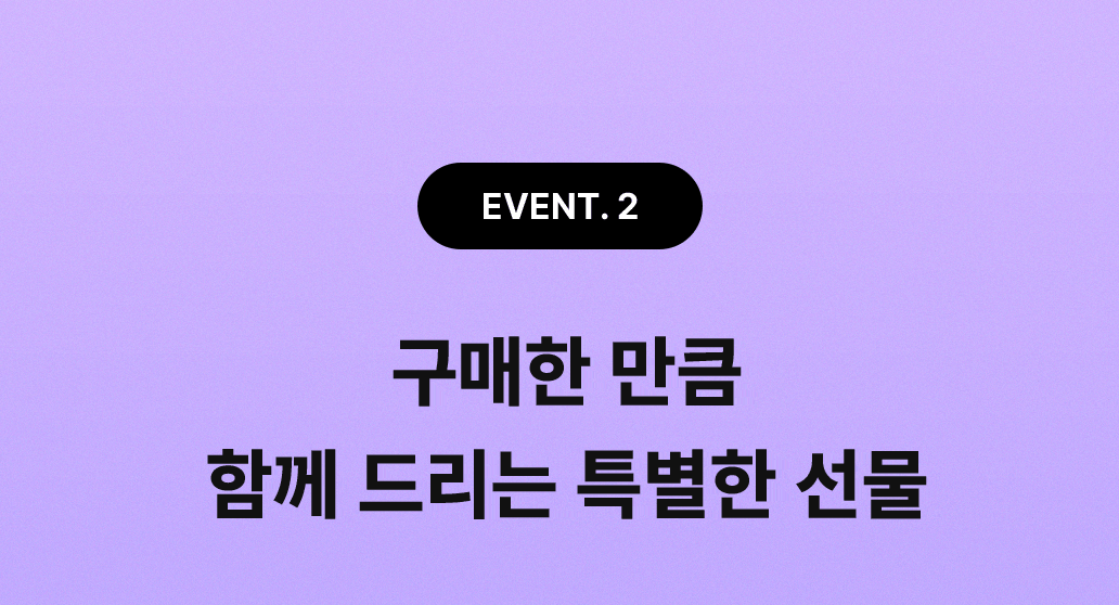 EVENT 2 - 구매한 만큼 함께 드리는 특별한 선물