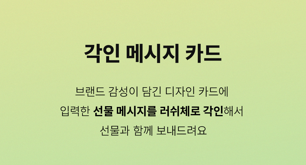 각인 메시지 카드 - 브랜드 감성이 담긴 디자인 카드에 입력한 선물 메시지를 러쉬체로 각인해서 선물과 함께 보내드려요!