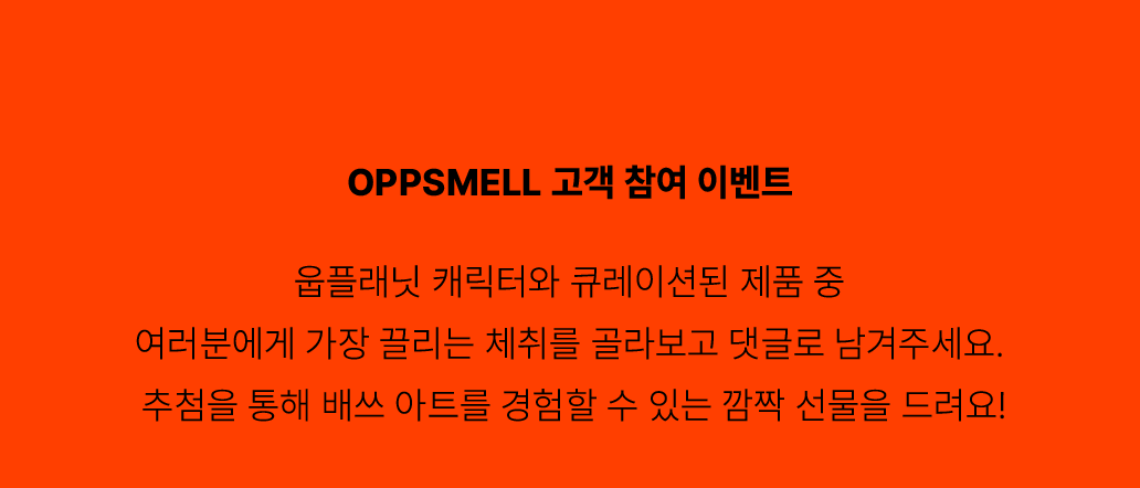 OPPSMELL 고객 참여 이벤트 - 웁플래닛 캐릭터와 큐레이션된 제품 중 여러분에게 가장 끌리는 체취를 골라보고 댓글로 남겨주세요. 추첨을 통해 배쓰 아트를 경험할 수 있는 깜짝 선물을 드려요! 