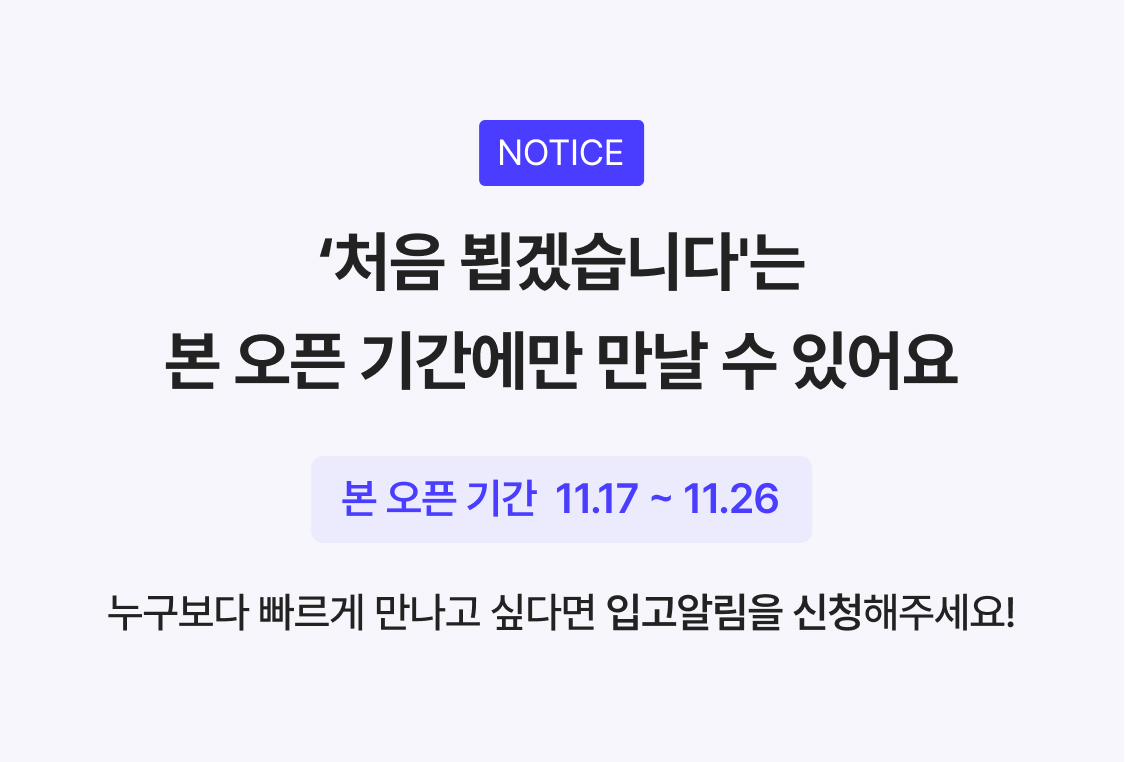 ’처음 뵙겠습니다는 본 오픈 기간에만 만날 수 있어요 본 오픈 기간 11.17~11.26’
