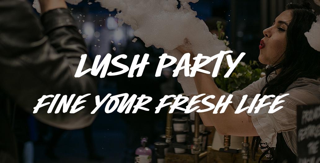 Lush Party, Fine your Fresh Life