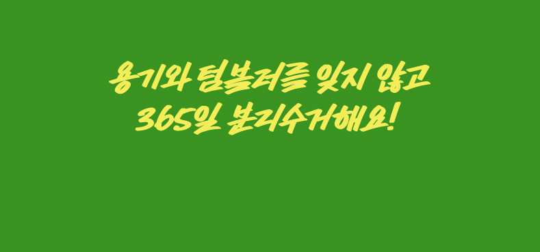용기와 텀블러를 잊지 않고 365일 분리수거해요!