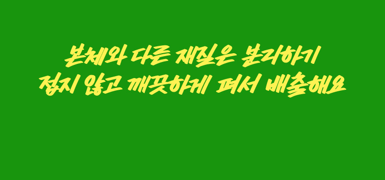 본체와 다른 재질은 분리하기 접지 않고 깨끗하게 펴서 배출해요
