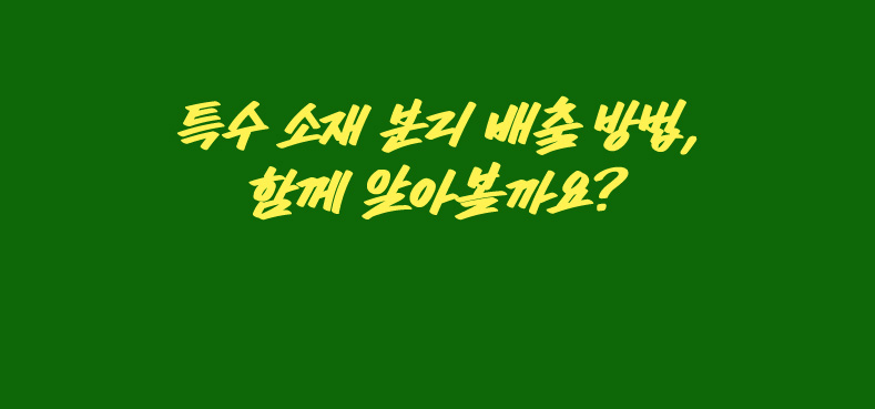 특수 소재 분리 배출 방법, 함께 알아볼까요?