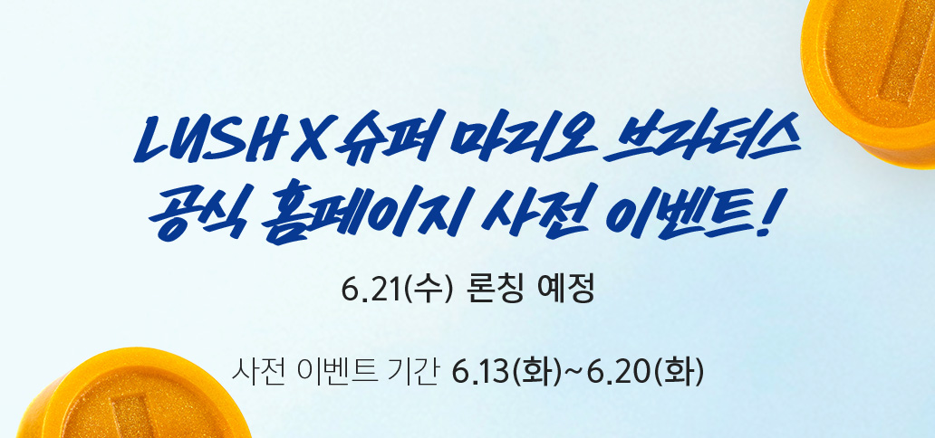 LUSH X 슈퍼 마리오 공식 홈페이지 사전 이벤트! 6.21(수) 론칭 예정 사전 이벤트 기간 6.13(화) ~ 6.20(화)