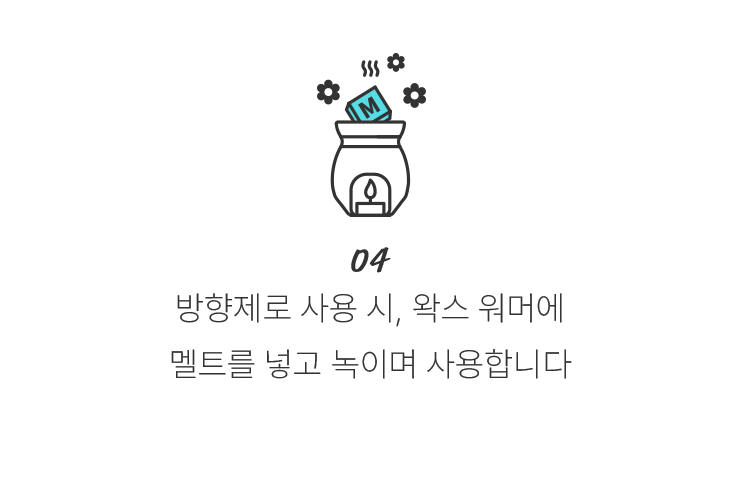 04 방향제로 사용 시, 왁스 워머에 멜트를 넣고 녹이며 사용합니다