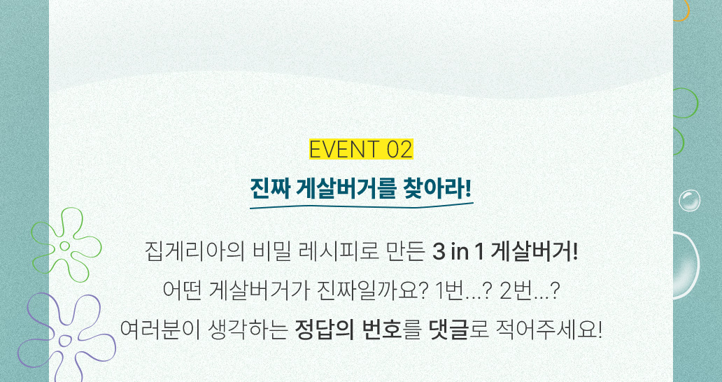 EVENT 02 진짜 게살버거를 찾아라! 집게리아의 비밀 레시피로 만든 3 in 1 게살버거! 어떤 게살버거가 진짜일까요? 1번...? 2번...? 여러분이 생각하는 정답의 번호를 댓글로 적어주세요!