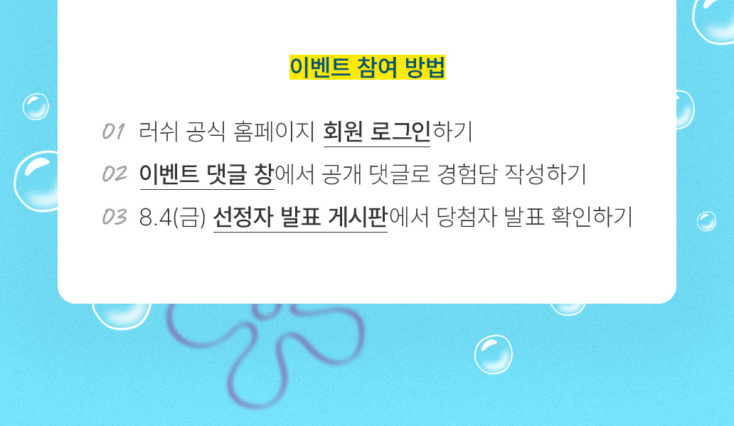 이벤트 참여방법-① 러쉬 공식 홈페이지 회원 로그인하기/② 이벤트 댓글 창에서 공개 댓글로 경험담 작성하기/③ 8.4(금) 선정자 발표 게시판에서 당첨자 발표 확인하기