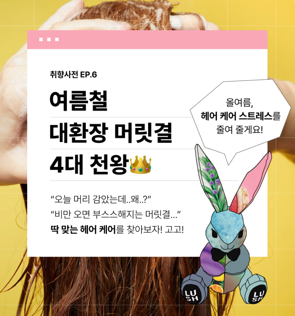 취향사전 EP.6 - 여름철 대환장 머릿결 	4대 천왕 -“오늘 머리 감았는데..왜..?”
	“비만 오면 부스스해지는 머릿결…” 딱 맞는 헤어 케어를 찾아보자! 고고! / [리토] 올여름, 헤어 케어 스트레스를 줄여 줄게요! 