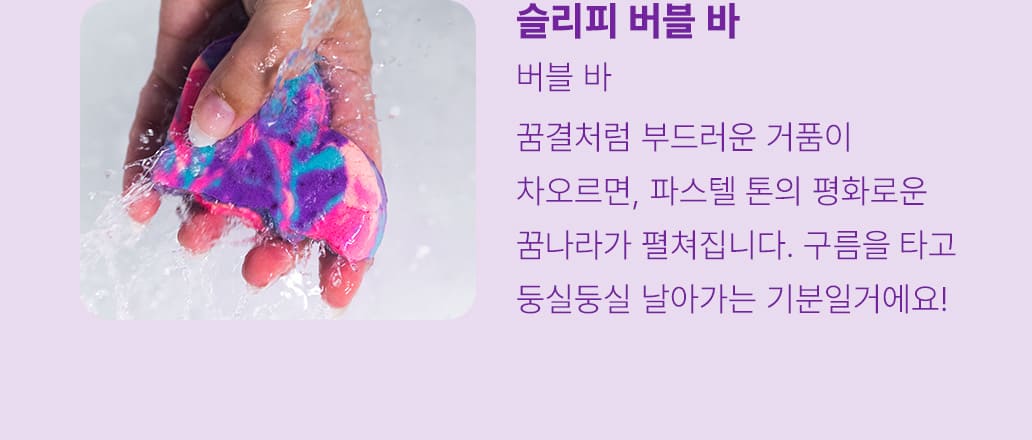 슬리피 버블 바 - 꿈결처럼 부드러운 거품이 차오르면, 파스텔 톤의 평화로운 꿈나라가 펼쳐집니다. 구름을 타고 둥실둥실 날아가는 기분일거에요!