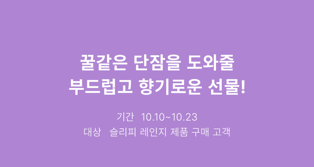 꿀같은 단잠을 도와줄 부드럽고 향기로운 선물! - 기간: 10.10 - 10.23 - 대상: 슬리피 레인지 제품 구매 고객