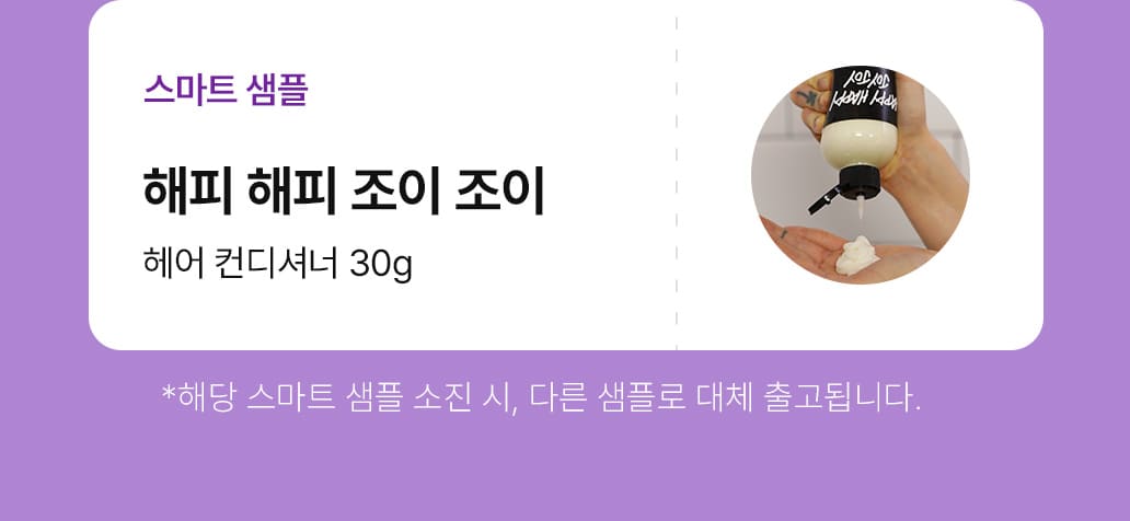 스마트샘플 - 해피 해피 조이 조이-헤어컨디셔너 30g : 해당 스마트 샘플 소진 시, 다른 샘플로 대체 출고됩니다.