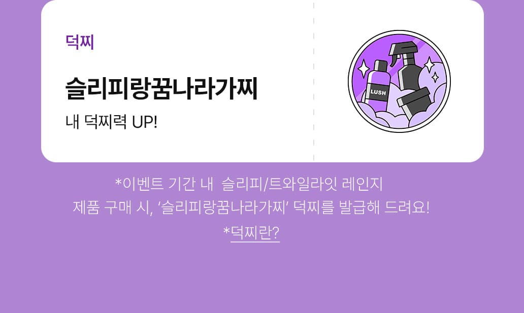 덕찌-슬리피랑꿈나라가찌 : 내 덕찌력 UP!-이벤트 기간 내 
	슬리피/트와일라잇 레인지 제품 구매 시, '슬리피랑꿈나라가찌' 덕찌를 발급해 드려요!