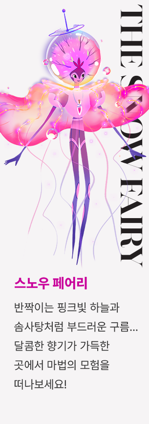 스노우 페어리 - 반짝이는 핑크빛 하늘과 솜사탕처럼 부드러운 구름... 달콤한 향기가 가득한 곳에서 마법의 모험을 떠나보세요!