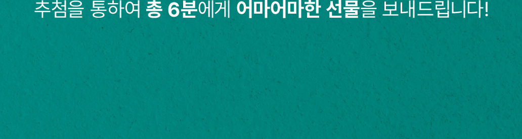 추첨을 통하여 총 6분에게 어마어마한 선물을 보내드립니다!
