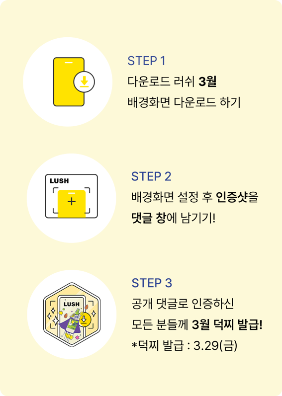 STEP 1 다운로드 러쉬 2월 배경화면 다운로드 하기 STEP 2 배경화면 설정 후 인증샷을 댓글 창에 남기기! STEP 3 공개 댓글로 인증하신 모든 분들께 3월 덕찌 발급! *덕찌 발급:3.29(금)