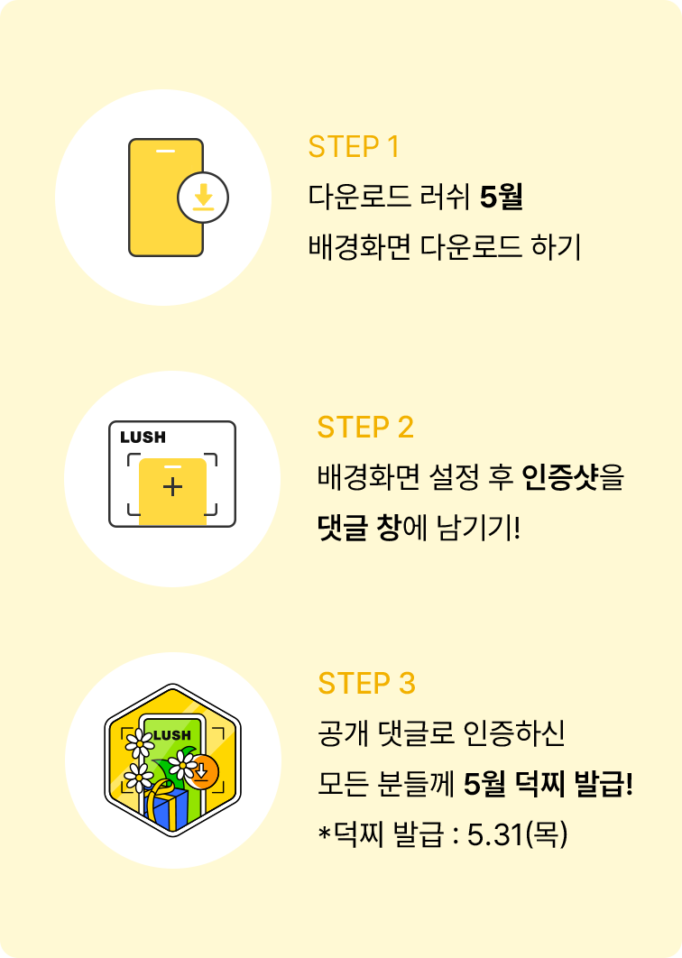 STEP 1 다운로드 러쉬 5월 배경화면 다운로드 하기 STEP 2 배경화면 설정 후 인증샷을 댓글 창에 남기기! STEP 3 공개 댓글로 인증하신 모든 분들께 5월 덕찌 발급! *덕찌 발급:5.31(목)