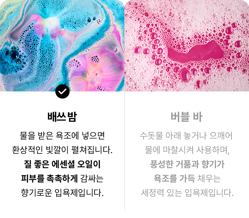 배쓰 밤 : 물을 받은 욕조에 넣으면 환상적인 빛깔이 펼쳐집니다. 질 좋은 에센셜 오일이 피부를 촉촉하게 감싸는 향기로운 입욕제입니다.