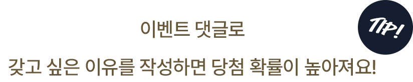 이벤트 댓글로 갖고 싶은 이유를 작성하면 당첨 확률이 높아져요!
