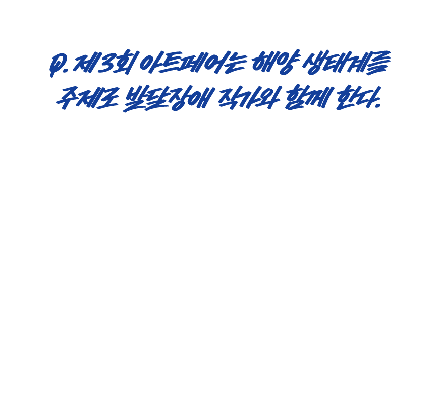 Q.제3회 아트페어는 해양 생태계를 주제로 발달장애 작가와 함께 한다.
