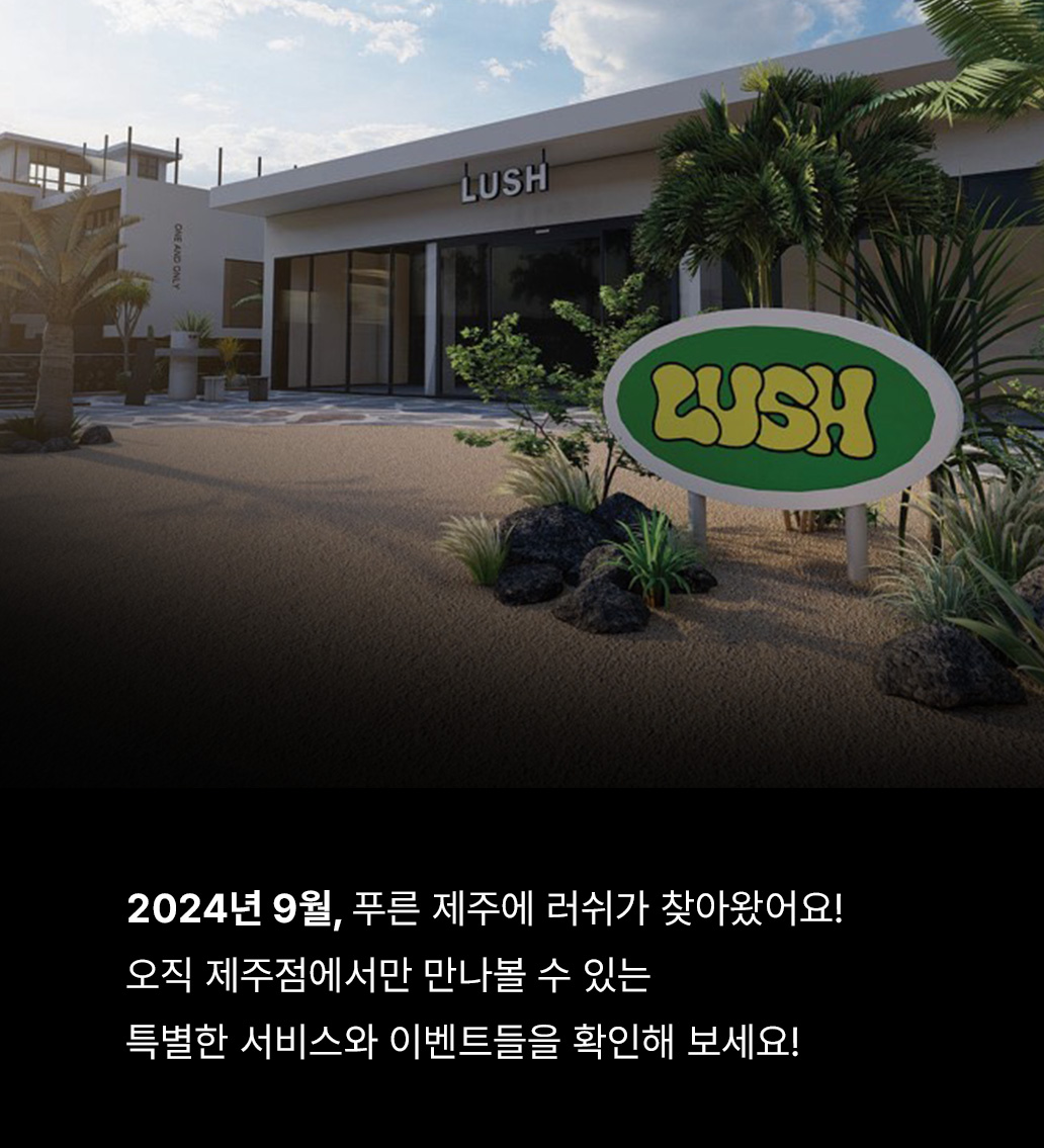2024년 9월, 푸른 제주에 러쉬가 찾아왔어요! 오직 제주점에서만 만나볼 수 있는 특별한 서비스와 이벤트들을 확인해 보세요!