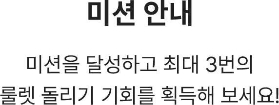 미션을 달성하고 최대 3번의 룰렛 돌리기 기회를 획득해 보세요!