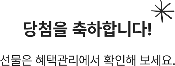 당첨을 축하합니다! 선물은 혜택관리에서 확인해 보세요