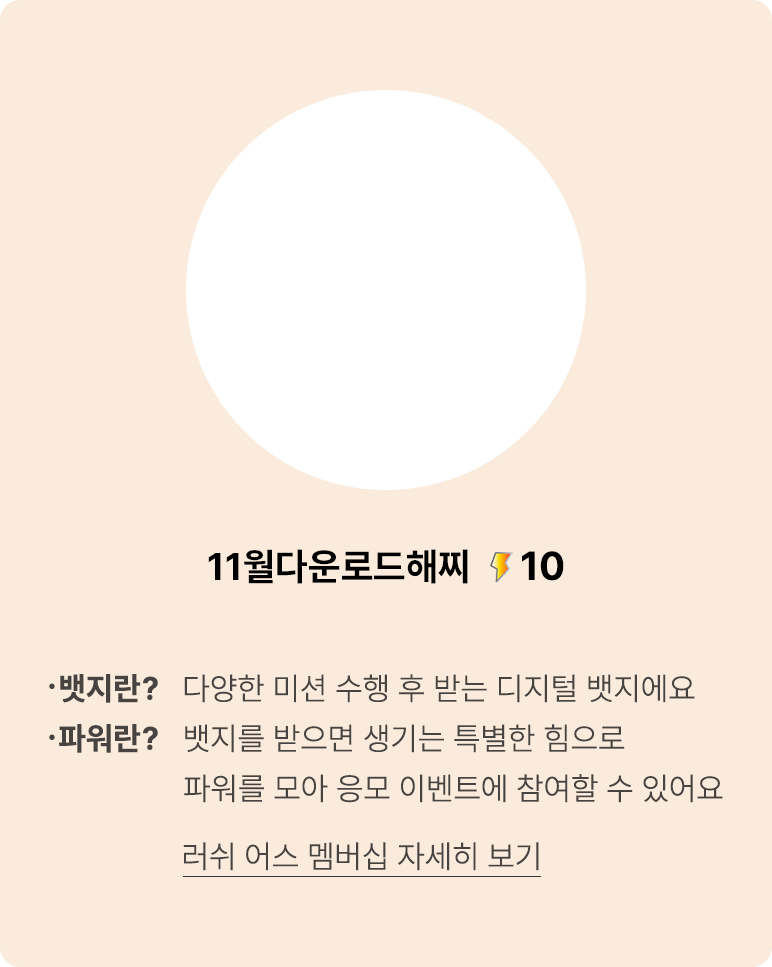 뱃지란? 다양한 미션 수행 후 받는 디지털 뱃지에요 파워란? 뱃지를 받으면 생기는 특별한 힘으로 파워를 모아 응모 이벤트에 참여할 수 있어요