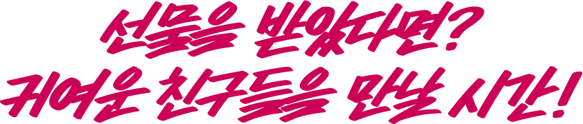 선물을 받았다면? 귀여운 친구들을 만날 시간!