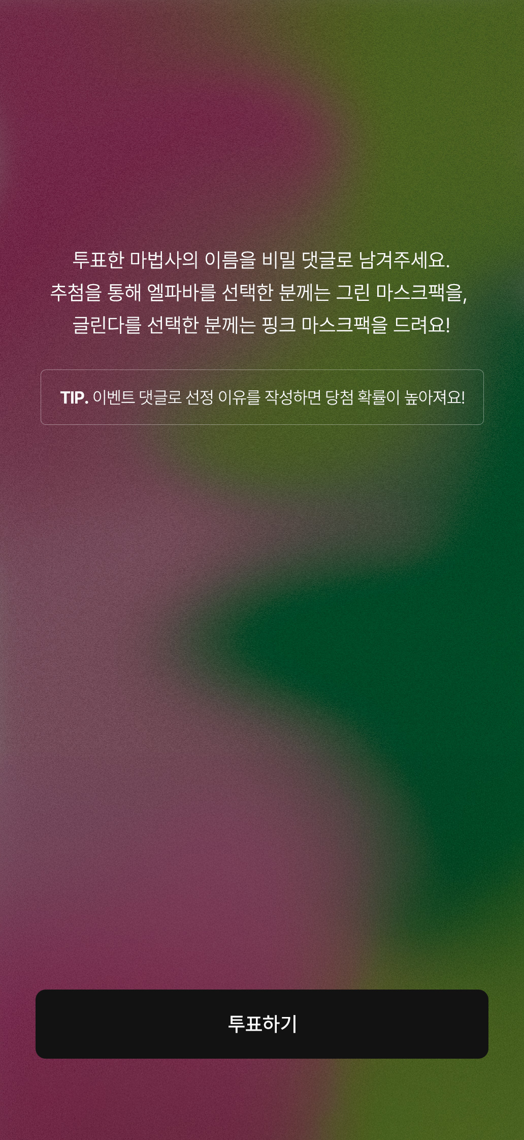 투표한 마법사의 이름을 비밀 댓글로 남겨주세요. 추첨을 통해 엘파바를 선택한 분께는 그린 마스크팩을, 글린다를 선택한 분께는 핑크 마스크팩을 드려요!