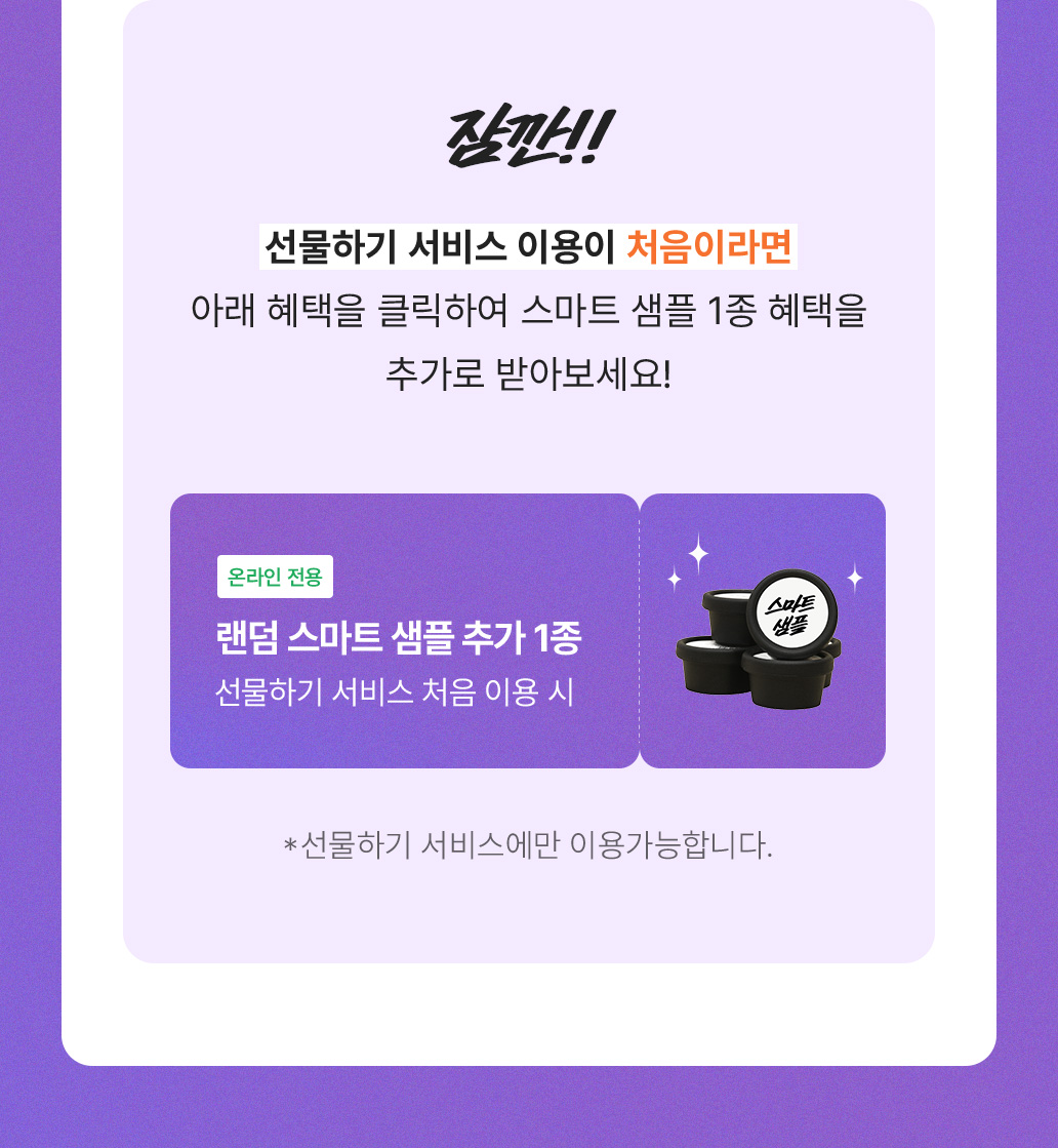 선물하기 서비스 이용이 처음이라면 아래 혜택을 클릭하여 스마트 샘플 1종 혜택을 추가로 받아보세요!