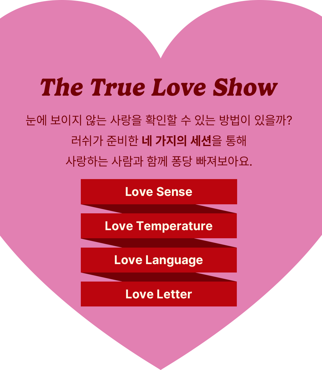 눈에 보이지 않는 사랑을 확인할 수 있는 방법이 있을까? 러쉬가 준비한 네 가지의 세션을 통해 사랑하는 사람과 함께 퐁당 빠져보아요.