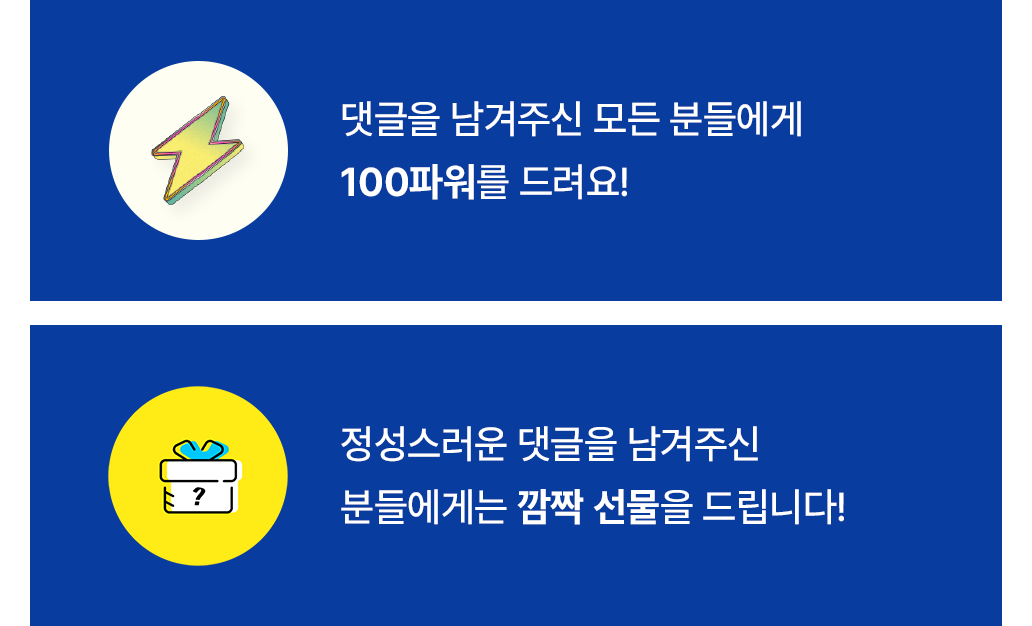 댓글을 남겨주신 모든 분들에게 100파워를 드려요! / 정성스러운 댓글을 남겨주신 분들에게는 깜짝 선물을 드립니다!