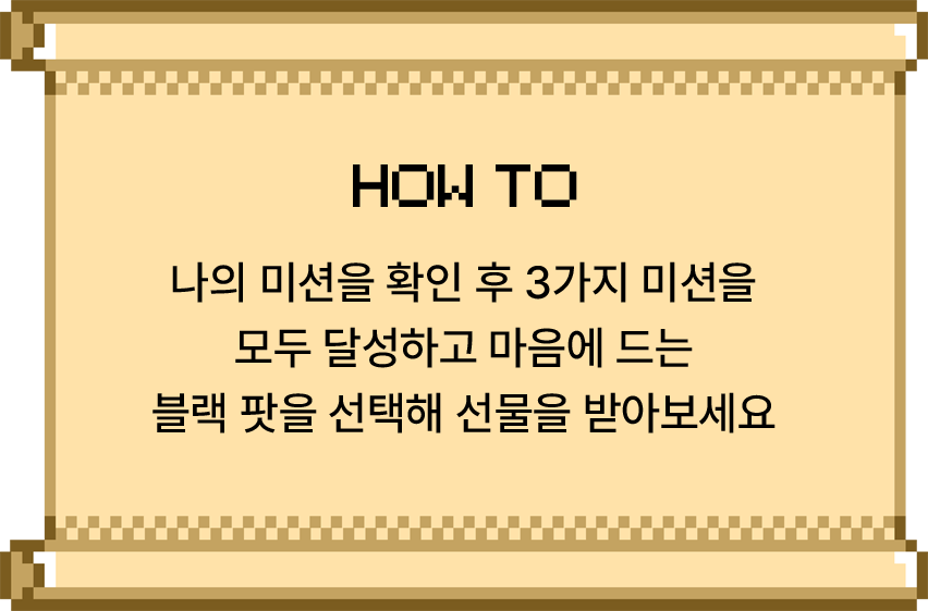 나의 미션을 확인 후 3가지 미션을 모두 달성하고 마음에 드는 블랙 팟을 선택해 선물을 받아보세요