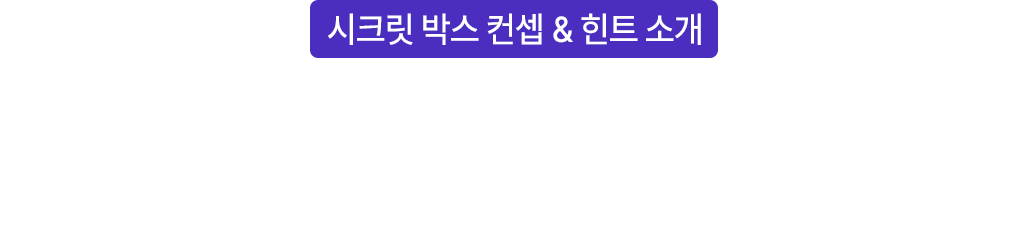 시크릿 박스 속 제품은 비밀! 하지만, 제품 컨셉과 힌트를 알려드려요!