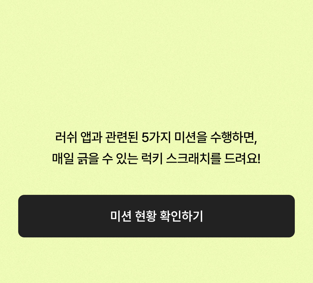 러쉬 앱과 관련된 5가지 미션을 수행하면, 매일 긁을 수 있는 럭키 스크래치를 드려요!