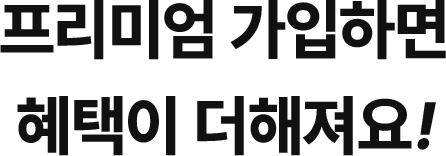 프리미엄 가입하면 혜택이 더해져요!