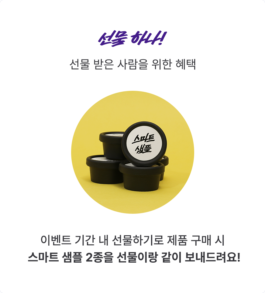 이벤트 기간 내 선물하기로 제품 구매 시 스마트 샘플 2종을 선물이랑 같이 보내드려요!