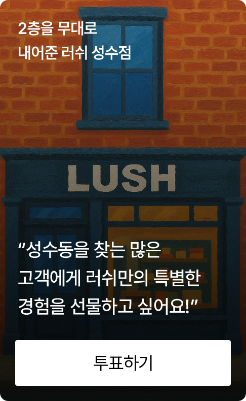 2층을 무대로 내어준 러쉬 성수점 “성수동을 찾는 많은 고객에게 러쉬만의 특별한 경험을 선물하고 싶어요!”