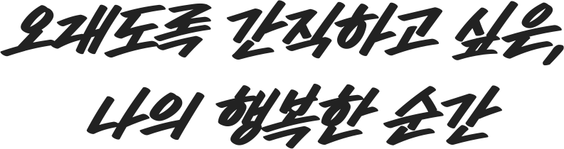 오래도록 간직하고 싶은, 나의 행복한 순간