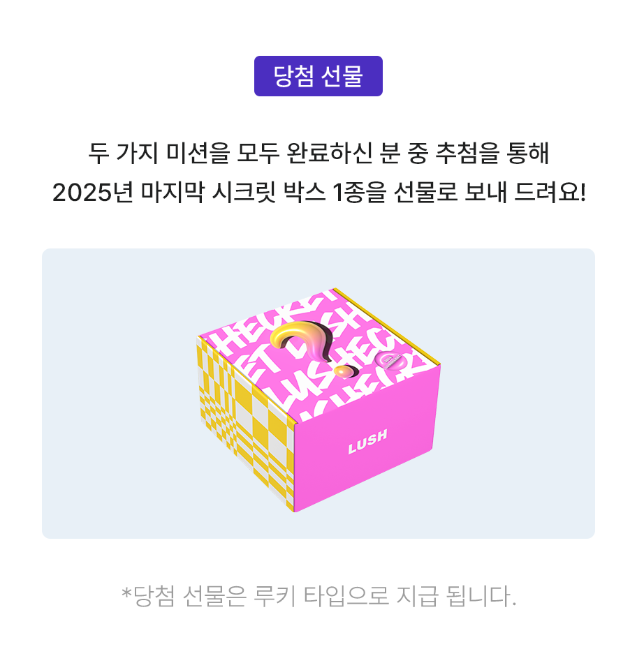 두 가지 미션을 모두 완료하신 분 중 추첨을 통해 2025년 마지막 시크릿 박스 1종을 선물로 보내 드려요!