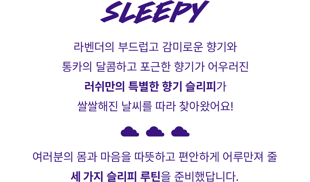 라벤더의 부드럽고 감미로운 향기와 통카의 달콤하고 포근한 향기가 어우러진 러쉬만의 특별한 향기 슬리피가 쌀쌀해진 날씨를 따라 찾아왔어요!
