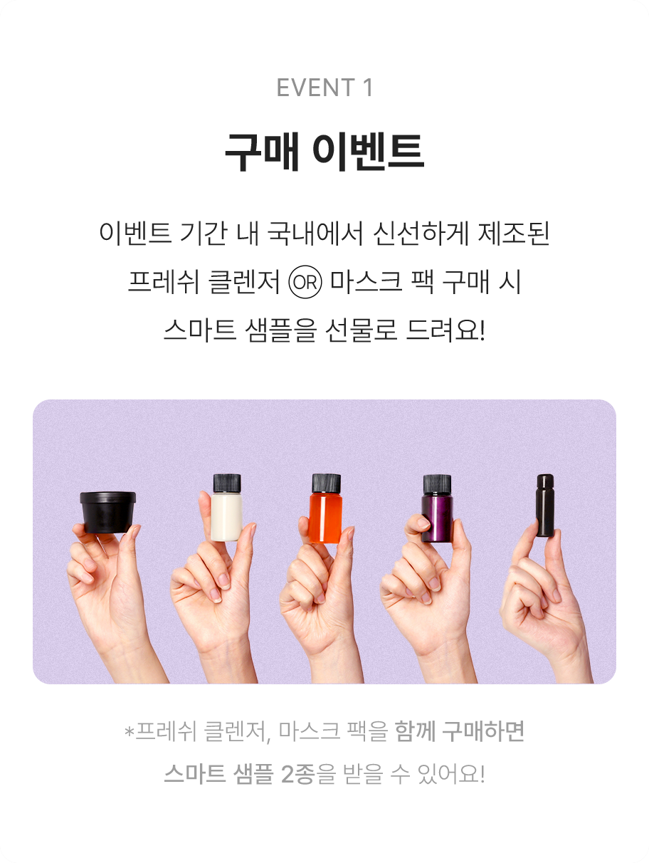 이벤트 기간 내 국내에서 신선하게 제조된 프레쉬 클렌저 or 마스크 팩 구매 시 스마트 샘플을 선물로 드려요!