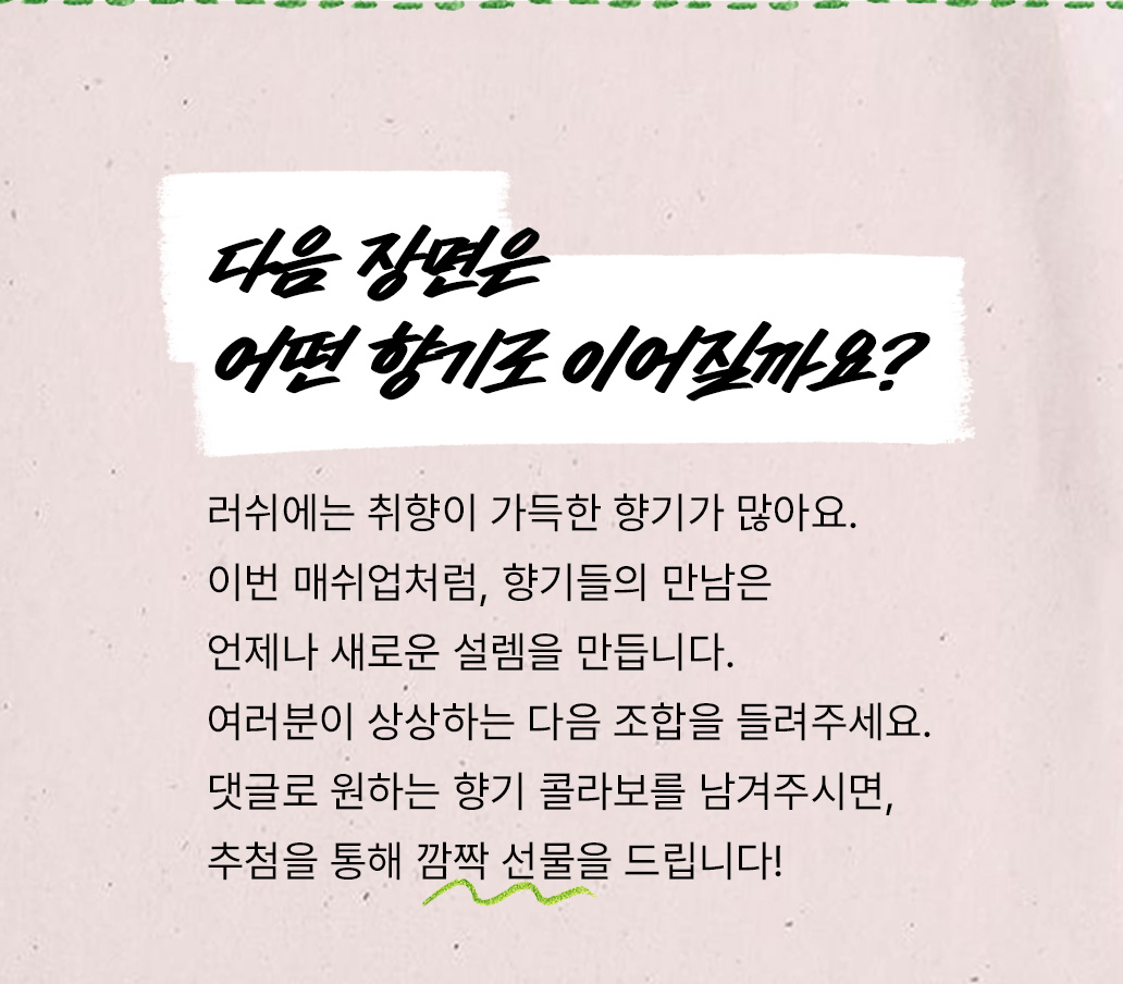 여러분이 상상하는 다음 조합을 들려주세요. 댓글로 원하는 향기 콜라보를 남겨주시면, 추첨을 통해 깜짝 선물을 드립니다!