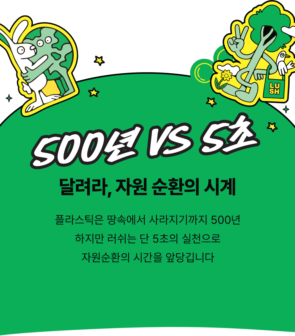 500년 VS 5초 / 플라스틱은 땅속에서 사라지기까지 500년 하지만 러쉬는 단 5초의 실천으로 자원순환의 시간을 앞당깁니다