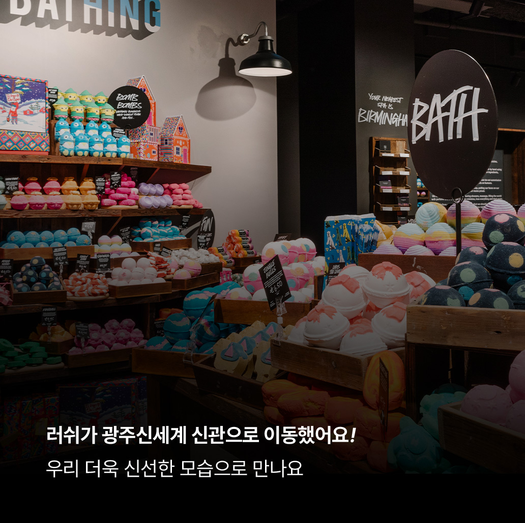 러쉬가 광주신세계 신관으로 이동했어요! 우리 더욱 신선한 모습으로 만나요