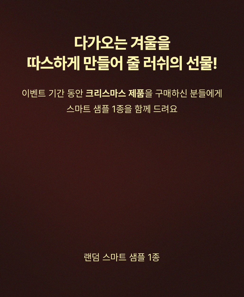 이벤트 기간 동안 크리스마스 제품을 구매하신 분들에게 스마트 샘플 1종을 함께 드려요!