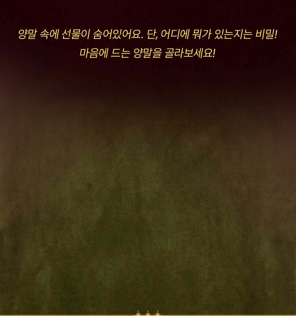 양말 속에 선물이 숨어있어요. 단, 어디에 뭐가 있는지는 비밀! 마음에 드는 양말을 골라보세요!