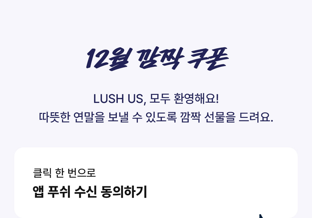 LUSH US, 모두 환영해요! 따뜻한 연말을 보낼 수 있도록 깜짝 선물을 드려요.