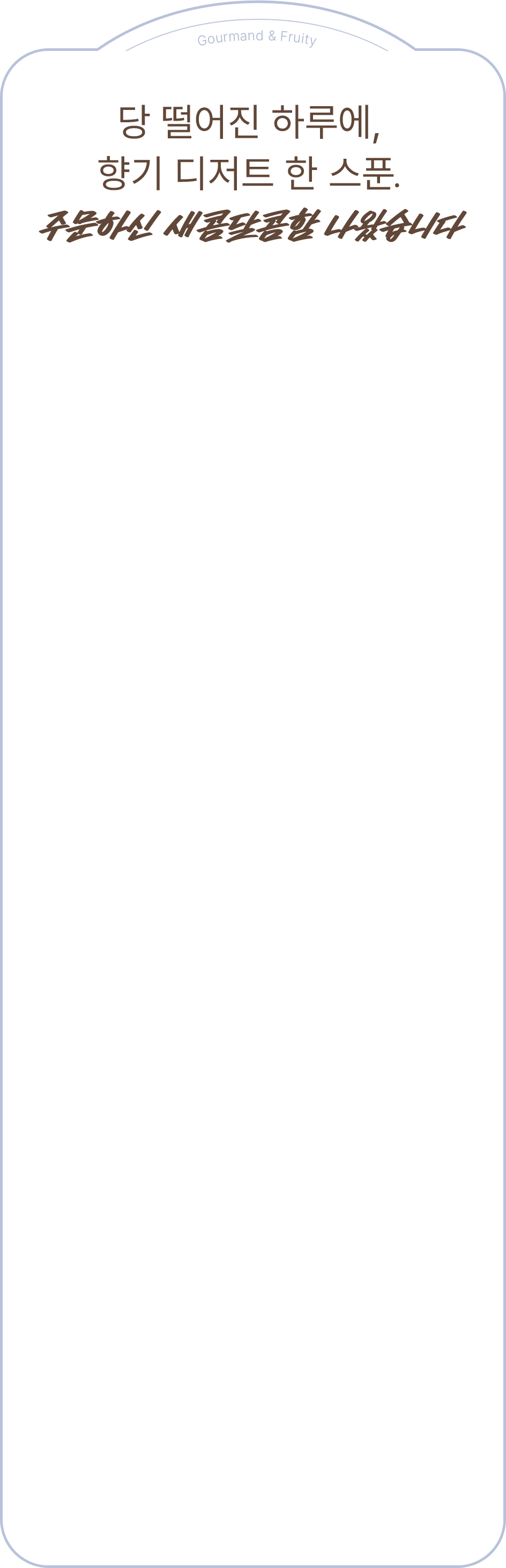 당 떨어진 하루에, 향기 디저트 한 스푼. 주문하신 새콤달콤함 나왔습니다